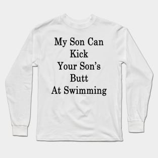 My Son Can Kick Your Son's Butt At Swimming Long Sleeve T-Shirt